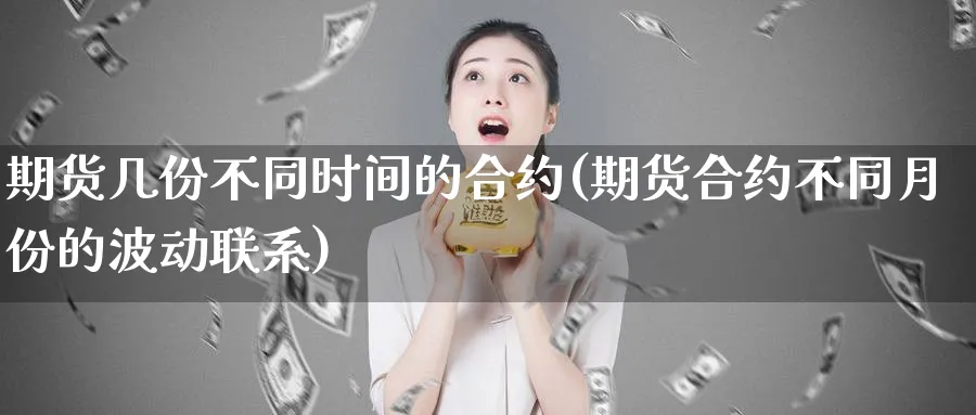 期货几份不同时间的合约(期货合约不同月份的波动联系)_https://www.yunsqy.com_期货分类_第1张