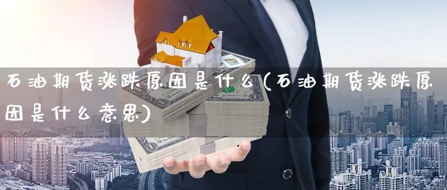 石油期货涨跌原因是什么(石油期货涨跌原因是什么意思)_期货整理_第1张_云上财经直播室 石油期货涨跌原因是什么(石油期货涨跌原因是什么意思)_https://www.yunsqy.com_期货整理_第1张