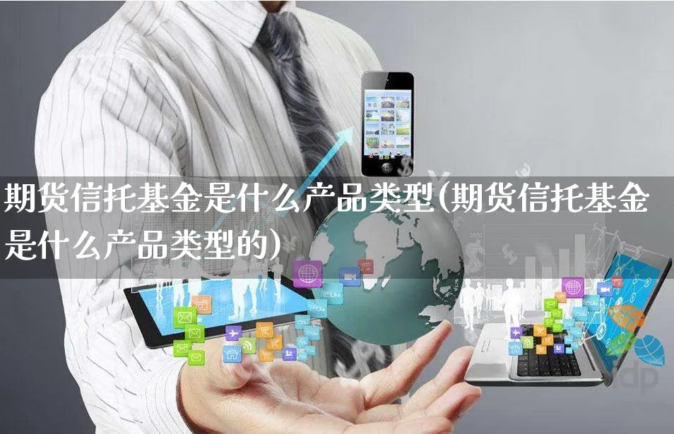 期货信托基金是什么产品类型(期货信托基金是什么产品类型的)_https://www.yunsqy.com_黄金期货_第1张