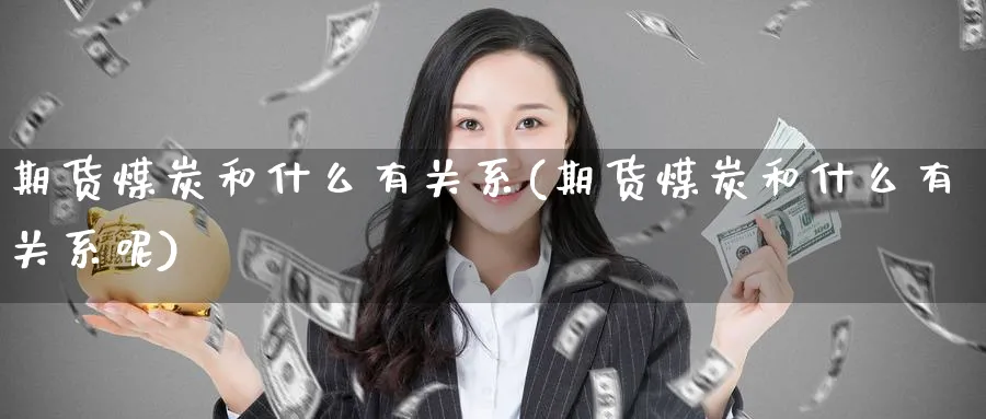 期货煤炭和什么有关系(期货煤炭和什么有关系呢)_https://www.yunsqy.com_原油期货_第1张