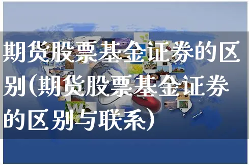 期货股票基金证券的区别(期货股票基金证券的区别与联系)_https://www.yunsqy.com_期货整理_第1张