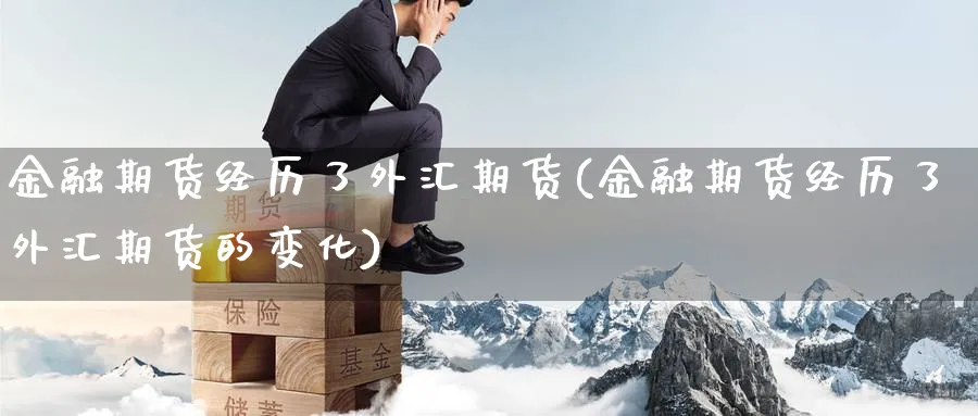 金融期货经历了外汇期货(金融期货经历了外汇期货的变化)_https://www.yunsqy.com_期货整理_第1张