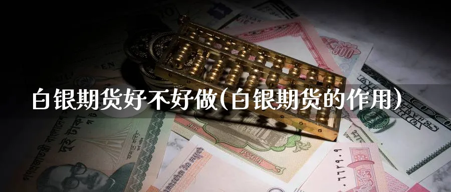 白银期货好不好做(白银期货的作用)_理财百科_第1张_云上财经直播室 白银期货好不好做(白银期货的作用)_https://www.yunsqy.com_理财百科_第1张