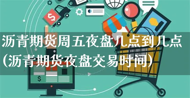 沥青期货周五夜盘几点到几点(沥青期货夜盘交易时间)_https://www.yunsqy.com_期货分类_第1张