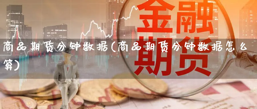 商品期货分钟数据(商品期货分钟数据怎么算)_https://www.yunsqy.com_原油期货_第1张