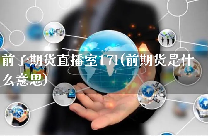 前子期货直播室17l(前期货是什么意思)_https://www.yunsqy.com_理财百科_第1张