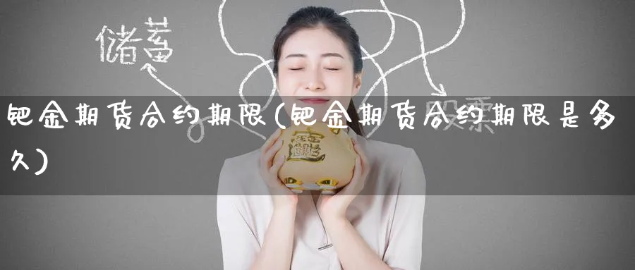 钯金期货合约期限(钯金期货合约期限是多久)_https://www.yunsqy.com_期货整理_第1张