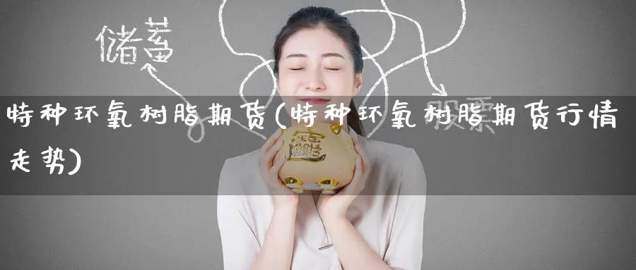 特种环氧树脂期货(特种环氧树脂期货行情走势)_https://www.yunsqy.com_期货技术_第1张