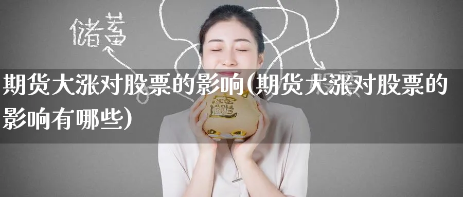 期货大涨对股票的影响(期货大涨对股票的影响有哪些)_https://www.yunsqy.com_期货技术_第1张