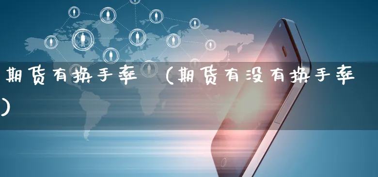 期货有换手率嚒(期货有没有换手率)_https://www.yunsqy.com_原油期货_第1张