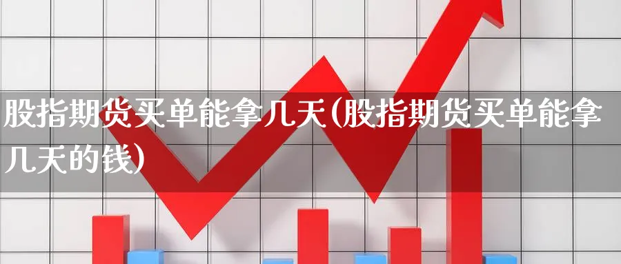 股指期货买单能拿几天(股指期货买单能拿几天的钱)_https://www.yunsqy.com_纳指期货_第1张
