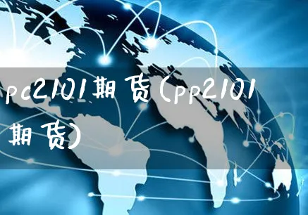 pc2101期货(pp2101期货)_https://www.yunsqy.com_期货入门_第1张