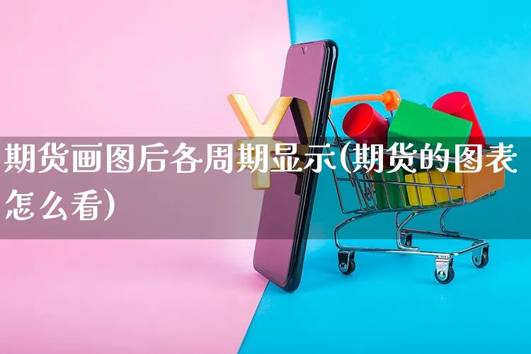 期货画图后各周期显示(期货的图表怎么看)_https://www.yunsqy.com_期货技术_第1张