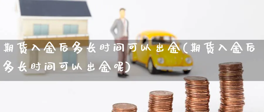 期货入金后多长时间可以出金(期货入金后多长时间可以出金呢)_纳指期货_第1张_云上财经直播室 期货入金后多长时间可以出金(期货入金后多长时间可以出金呢)_https://www.yunsqy.com_纳指期货_第1张
