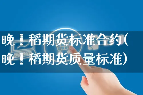 晚籼稻期货标准合约(晚籼稻期货质量标准)_https://www.yunsqy.com_纳指期货_第1张