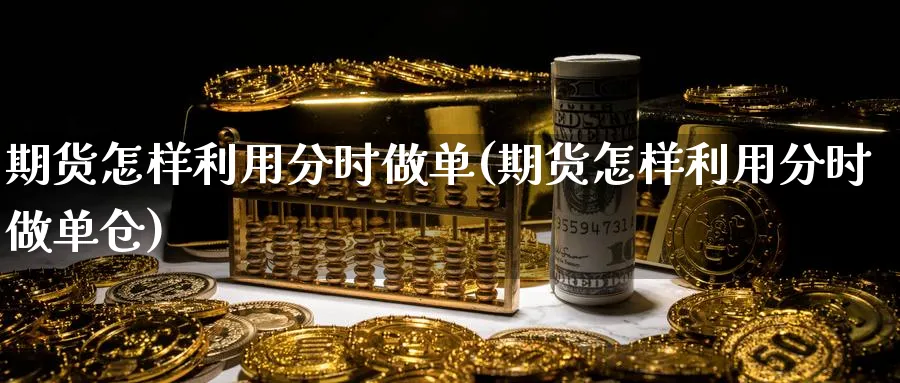 期货怎样利用分时做单(期货怎样利用分时做单仓)_期货技术_第1张_云上财经直播室 期货怎样利用分时做单(期货怎样利用分时做单仓)_https://www.yunsqy.com_期货技术_第1张