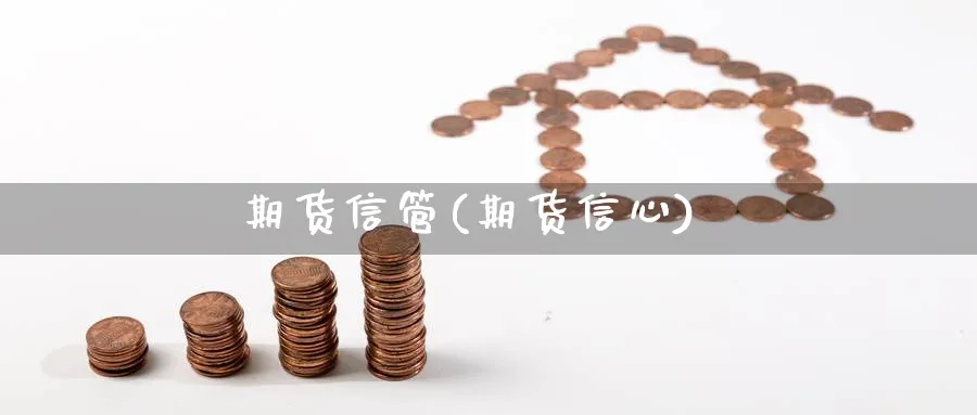 期货信管(期货信心)_https://www.yunsqy.com_期货理财_第1张