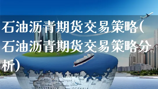 石油沥青期货交易策略(石油沥青期货交易策略分析)_https://www.yunsqy.com_黄金期货_第1张