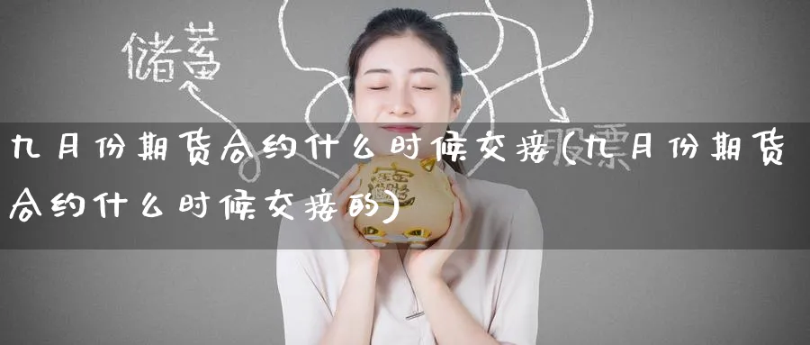 九月份期货合约什么时候交接(九月份期货合约什么时候交接的)_https://www.yunsqy.com_理财百科_第1张