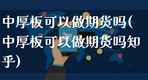 中厚板可以做期货吗(中厚板可以做期货吗知乎)_https://www.yunsqy.com_期货直播_第1张