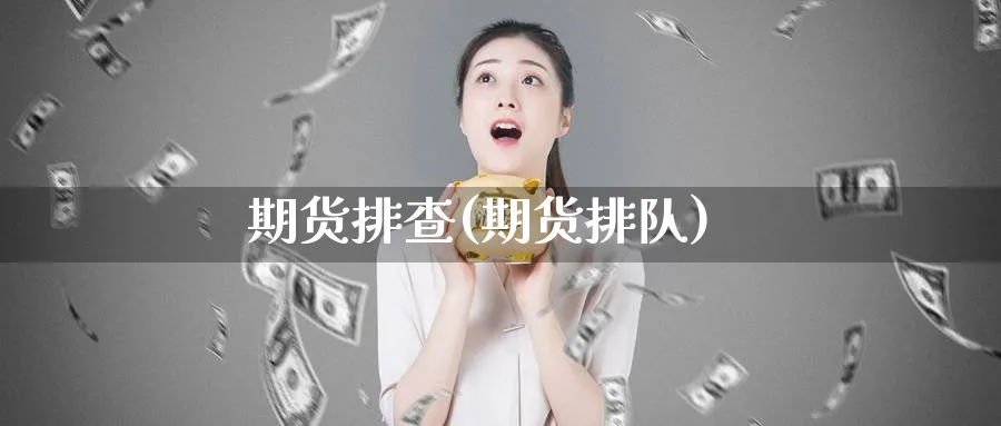 期货排查(期货排队)_https://www.yunsqy.com_期货理财_第1张