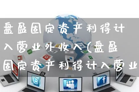 盘盈固定资产利得计入营业外收入(盘盈固定资产利得计入营业外收入吗)_https://www.yunsqy.com_期货理财_第1张