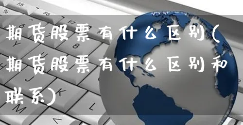 期货股票有什么区别(期货股票有什么区别和联系)_https://www.yunsqy.com_期货技术_第1张