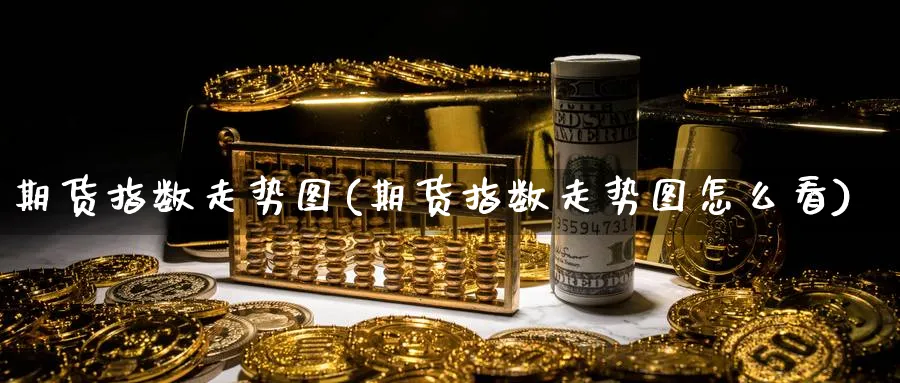 期货指数走势图(期货指数走势图怎么看)_https://www.yunsqy.com_期货分类_第1张