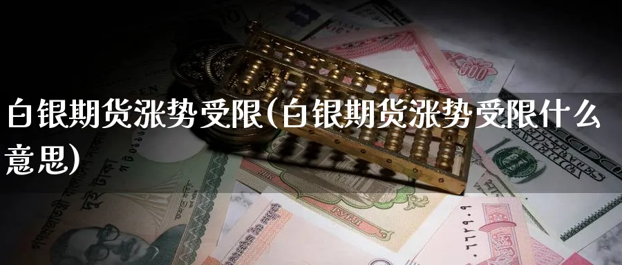 白银期货涨势受限(白银期货涨势受限什么意思)_https://www.yunsqy.com_理财百科_第1张