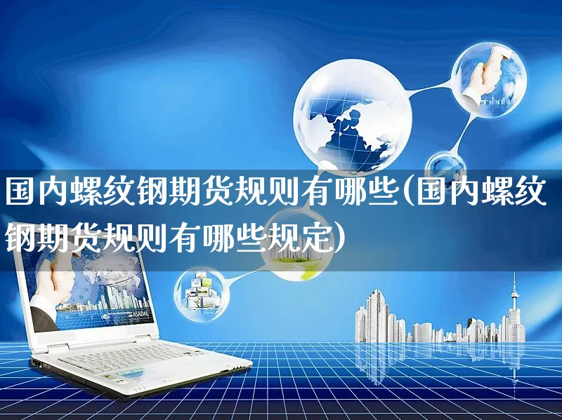 国内螺纹钢期货规则有哪些(国内螺纹钢期货规则有哪些规定)_https://www.yunsqy.com_期货理财_第1张