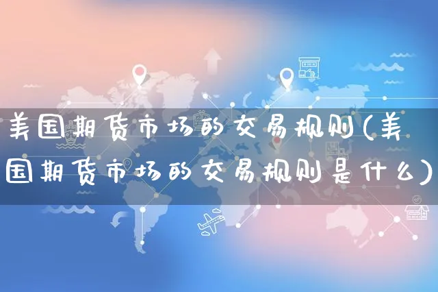 美国期货市场的交易规则(美国期货市场的交易规则是什么)_https://www.yunsqy.com_期货分类_第1张