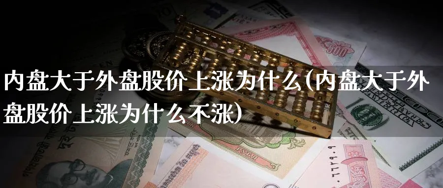 内盘大于外盘股价上涨为什么(内盘大于外盘股价上涨为什么不涨)_https://www.yunsqy.com_期货技术_第1张