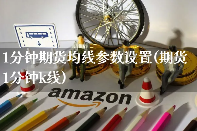 1分钟期货均线参数设置(期货1分钟k线)_https://www.yunsqy.com_期货理财_第1张
