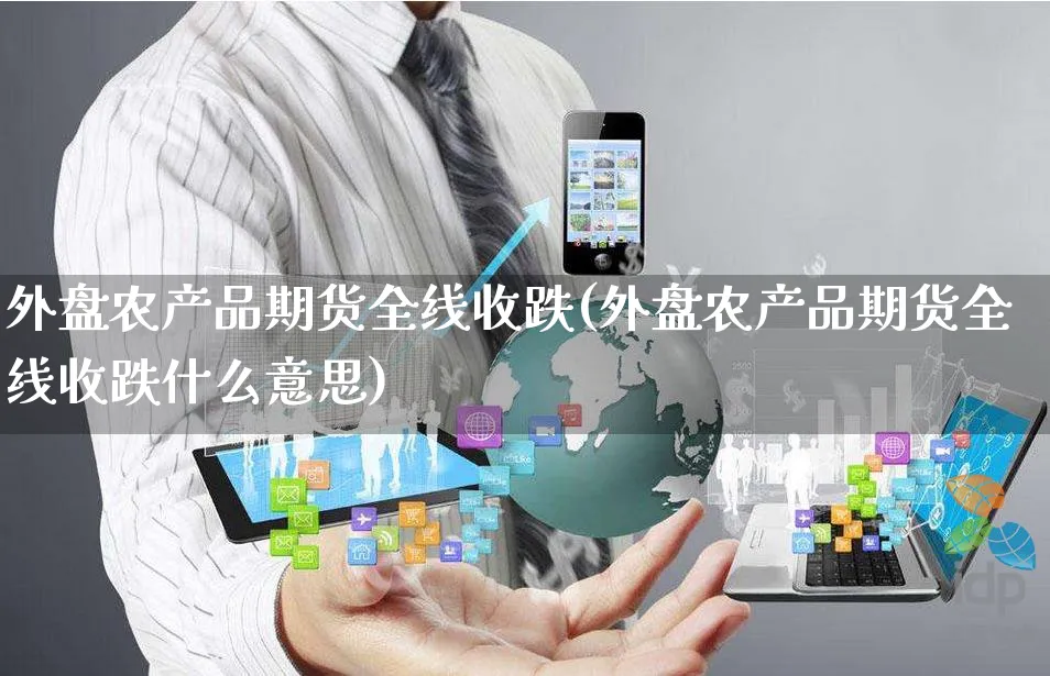 外盘农产品期货全线收跌(外盘农产品期货全线收跌什么意思)_https://www.yunsqy.com_原油期货_第1张