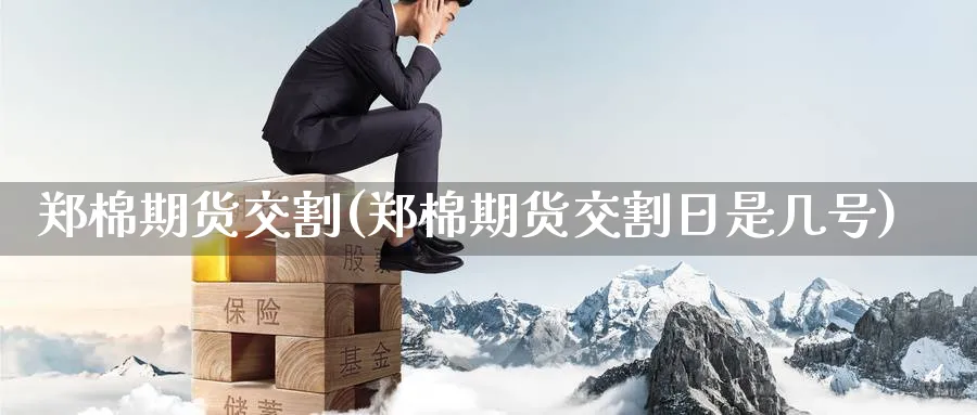 郑棉期货交割(郑棉期货交割日是几号)_https://www.yunsqy.com_原油期货_第1张