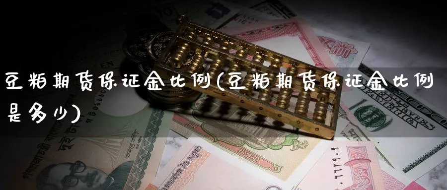 豆粕期货保证金比例(豆粕期货保证金比例是多少)_https://www.yunsqy.com_期货技术_第1张