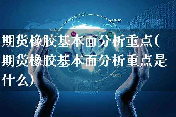 期货橡胶基本面分析重点(期货橡胶基本面分析重点是什么)_https://www.yunsqy.com_理财百科_第1张