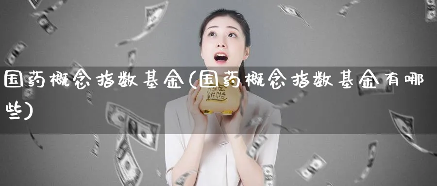 国药概念指数基金(国药概念指数基金有哪些)_期货分类_第1张_云上财经直播室 国药概念指数基金(国药概念指数基金有哪些)_https://www.yunsqy.com_期货分类_第1张