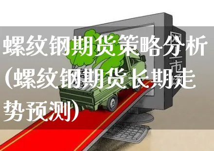 螺纹钢期货策略分析(螺纹钢期货长期走势预测)_https://www.yunsqy.com_期货直播_第1张