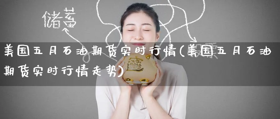 美国五月石油期货实时行情(美国五月石油期货实时行情走势)_https://www.yunsqy.com_期货技术_第1张