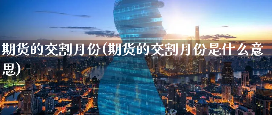 期货的交割月份(期货的交割月份是什么意思)_https://www.yunsqy.com_原油期货_第1张