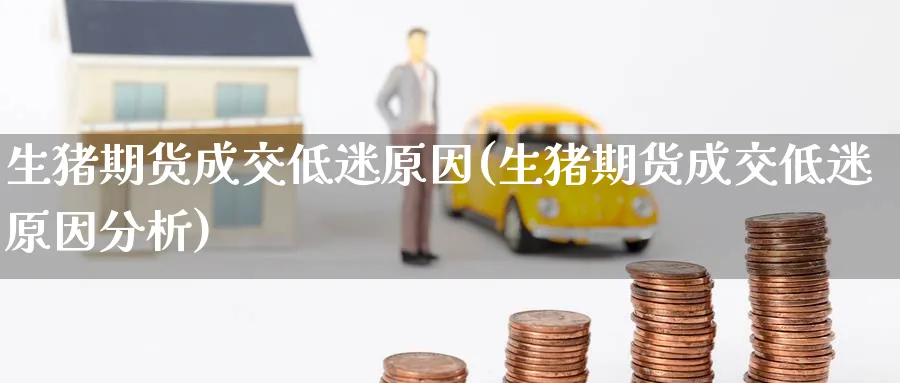 生猪期货成交低迷原因(生猪期货成交低迷原因分析)_https://www.yunsqy.com_期货技术_第1张