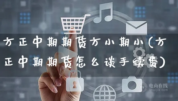 方正中期期货方小期小(方正中期期货怎么谈手续费)_https://www.yunsqy.com_纳指期货_第1张