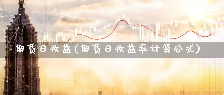 期货日收益(期货日收益率计算公式)_https://www.yunsqy.com_原油期货_第1张