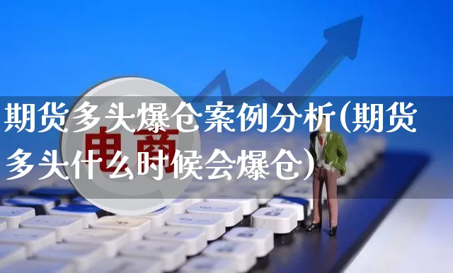 期货多头爆仓案例分析(期货多头什么时候会爆仓)_https://www.yunsqy.com_理财百科_第1张