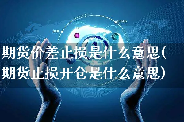 期货价差止损是什么意思(期货止损开仓是什么意思)_https://www.yunsqy.com_黄金期货_第1张