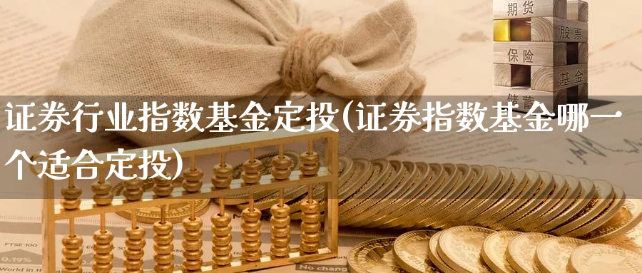 证券行业指数基金定投(证券指数基金哪一个适合定投)_纳指期货_第1张_云上财经直播室 证券行业指数基金定投(证券指数基金哪一个适合定投)_https://www.yunsqy.com_纳指期货_第1张