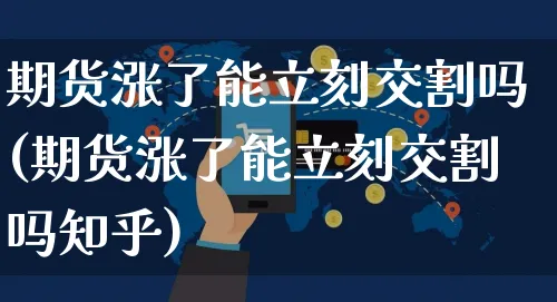 期货涨了能立刻交割吗(期货涨了能立刻交割吗知乎)_https://www.yunsqy.com_期货整理_第1张