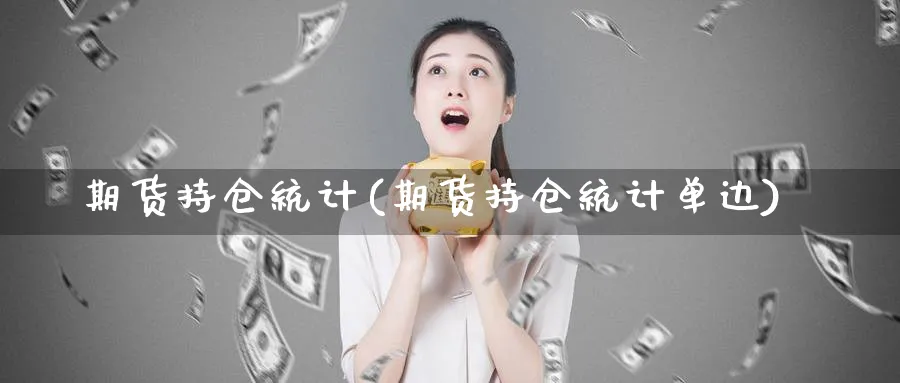 期货持仓统计(期货持仓统计单边)_https://www.yunsqy.com_原油期货_第1张