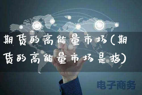 期货的高能量市场(期货的高能量市场是指)_https://www.yunsqy.com_期货技术_第1张
